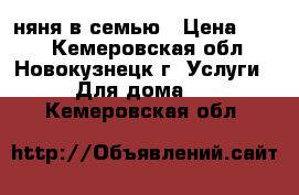 няня в семью › Цена ­ 150 - Кемеровская обл., Новокузнецк г. Услуги » Для дома   . Кемеровская обл.